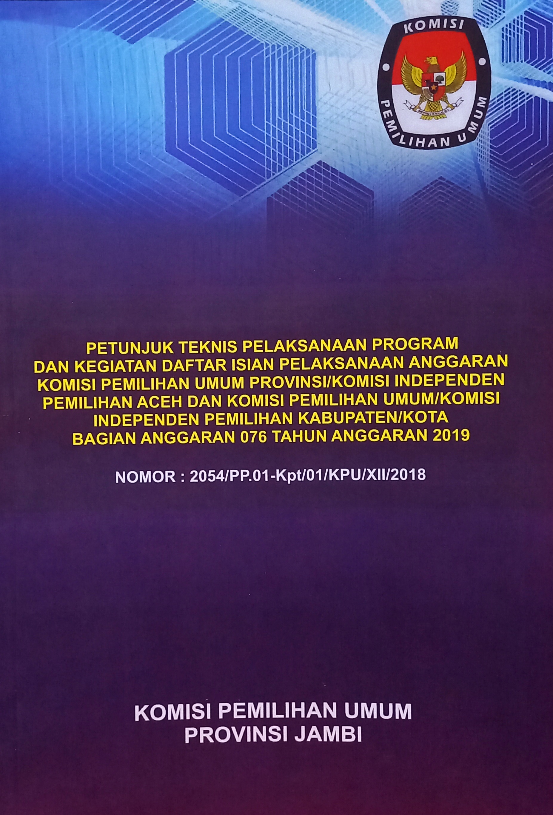 Keputusan Komisi Pemilihan Umum Republik Indonesia Nomor 2054/PP.01-Kpt/01/KPU/XII/2018 Tentang Petunjuk Teknis Pelaksanaan Proram dan Kegiatan Daftar Isian Pelaksanaan Anggaran Komisi Pemilihan Umum Provinsi/Komisi Independen Pemilihan Aceh dan Komisi Pe